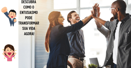 Descubra Como o Entusiasmo Pode Transformar Sua Vida Agora!